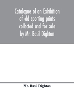 Catalogue of an exhibition of old sporting prints collected and for sale by Mr. Basil Dighton 9354016693 Book Cover