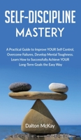 Self-Discipline Mastery: A Practical Guide to Improve YOUR Self Control, Overcome Failures, Develop Mental Toughness. Learn How to Successfully Achieve YOUR Long-Term Goals the Easy Way. B084DGF7CM Book Cover