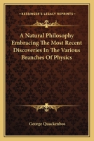 A Natural Philosophy Embracing the Most Recent Discoveries in the Various Branches of Physics 9354505961 Book Cover