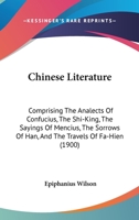 Chinese Literature; Comprising The Analects of Confucius, The Sayings of Mencius, The Shi-King, The Travels of Fâ-Hien, and The Sorrows of Han 9355346328 Book Cover
