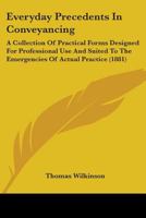 Everyday Precedents In Conveyancing: A Collection Of Practical Forms Designed For Professional Use And Suited To The Emergencies Of Actual Practice 1164639501 Book Cover
