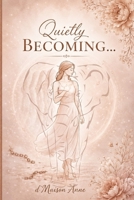 Quietly Becoming… d'Maison Anne: A Journey of Faith, Healing, Self-Discovery, and Becoming the Woman You Were Meant to Be B0H6KMVSGP Book Cover