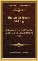 The Art Of Speech Making: A New And Practical Treatise On The Art Of Speech Making 1166978427 Book Cover