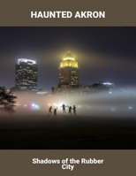 Haunted Akron: Shadows Of The Rubber City B0FSYYNN9F Book Cover