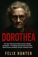 DOROTHEA: The Dark Tale of Dorothea Puente's Deadly Deception – A Chilling Look into the Life of the 'Death House Landlady' and Her Twisted Crimes B0FXQZDD4R Book Cover