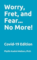 Worry, Fret, and Fear... No More!: Covid-19 Edition B08NRZGB3R Book Cover