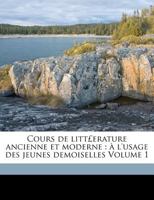 Cours de litt£erature ancienne et moderne: à l'usage des jeunes demoiselles Volume 1 1172002088 Book Cover
