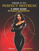 From 0 to Perfect Mistress: 5 Week Guide to Female Domiation. From Shy Girl to Dominant Woman. Femdom BDSM Sessions Ideas with Kinks and Fetishes for Dominatrix. B0DWL93CT6 Book Cover