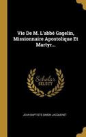 Vie de M. l'Abb� Gagelin, Missionnaire Apostolique Et Martyr... 1021200387 Book Cover