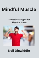 Mindful Muscle: Mental Strategies for Physical Gains B0CLWD9N3Q Book Cover