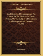 Coalitions and Compromises! an Appeal to the Electors of Great-Britain, on the Subject of Coalitions and Compromised Elections 0526171219 Book Cover