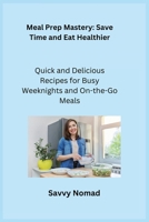 Meal Prep Mastery: Quick and Delicious Recipes for Busy Weeknights and Onthe-Go Meals 1806252252 Book Cover