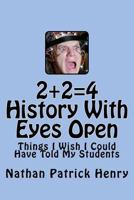 2+2=4 History with Eyes Open: Things I Wish I Could Have Told My Students 1478152451 Book Cover