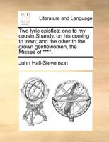 Two Lyric Epistles: One to My Cousin Shandy, on His Coming to Town and the Other to the Grown Gentlewomen, the Misses 0548690839 Book Cover