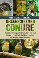GREEN CHEEKED CONURE: Practical Strategies to Train, Care for, and Nurture Pets While Building a Loving and Respectful Relationship B0FTSVX7ZK Book Cover