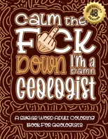 Calm The F*ck Down I'm a geologist: Swear Word Coloring Book For Adults: Humorous job Cusses, Snarky Comments, Motivating Quotes & Relatable geologist Reflections for Work Anger Management, Stress Rel B08R8DKSBJ Book Cover