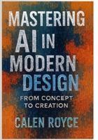 Mastering AI in Modern Design: From Concept to Creation B0FCSLPTFC Book Cover