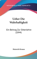 Ueber Die Wahrhaftigkeit: Ein Beitrag Zur Sittenlehre (1844) 1160289328 Book Cover