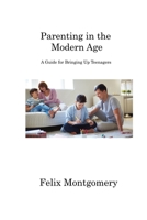 Parenting in the Modern Age: A Guide for Bringing Up Teenagers 1806222086 Book Cover