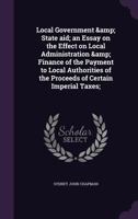 Local Government & State aid; an Essay on the Effect on Local Administration & Finance of the Payment to Local Authorities of the Proceeds of Certain Imperial Taxes; 1355911338 Book Cover
