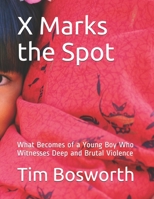 X Marks the Spot: What Becomes of a Young Boy Who Witnesses Deep and Brutal Violence B08QFXQ6F2 Book Cover