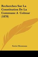 Recherches Sur La Constitution de La Commune a Colmar: Nouvelle A(c)Dition, Augmenta(c)E Listes Nominatives Des Pra(c)Vats, Bourgmestres Et Obristmestres de Colmar 1148717773 Book Cover