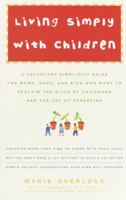 Living Simply with Children: A Voluntary Simplicity Guide for Moms, Dads, and Kids Who Want to Reclaim the Bliss of Childhood and the Joy of Parenting 0609809016 Book Cover
