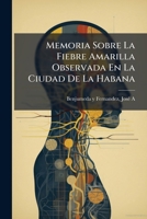 Memoria Sobre La Fiebre Amarilla Observada En La Ciudad de la Habana: Durante Un Periodo de Veinte Y Tres A�os (Classic Reprint) 1247680010 Book Cover