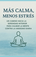 Más Calma, Menos Estrés: Un Camino Hacia La Serenidad Interior Para Calmar La Mente Contra La Ansiedad Diaria (Spanish Edition) B0FNJL2HDD Book Cover