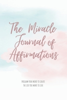 The Miracle Journal of Affirmations: Program Your Mind to Create the Life you Want to Live 1659990998 Book Cover