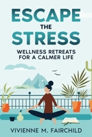 Escape the Stress: Wellness Retreats for a Calmer Life 1456659456 Book Cover