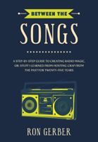 Between the Songs: A Step-By-Step Guide to Creating Radio Magic, Or: Stuff I Learned from Hosting Crap from the Past for Twenty-Five Years 1547272570 Book Cover