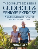 The Complete Beginner's Guide To Diet & Seniors Exercise: A Simple Wellness Plan for Adults 50 and Over B0FGHPJVCM Book Cover