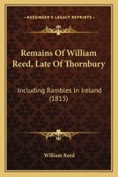 Remains Of William Reed, Late Of Thornbury: Including Rambles In Ireland 1166177416 Book Cover