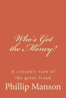 Who's Got the Money?: A citizen's view of the great fraud 1492815268 Book Cover