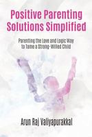 Positive Parenting Solutions Simplified: Parenting with Love and Logic Way to Tame a Strong-Willed Child. 1985856700 Book Cover