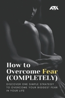 How to Overcome Fear (COMPLETELY): Discover One Simple Strategy to Overcome Your Biggest Fear in Your Life (Self Improvement) 139325098X Book Cover