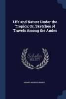 Life and Nature Under the Tropics; Or, Sketches of Travels Among the Andes 1021724149 Book Cover