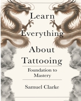 Learn Everything About Tattooing: Foundation to Mastery B0DWR3RJK4 Book Cover