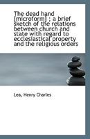 The dead hand [microform] ; a brief sketch of the relations between church and state with regard to 1113331887 Book Cover