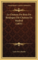Le Chateau Du Bois De Boulogne Dit Chateau De Madrid (1855) 1167431219 Book Cover