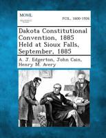 Dakota Constitutional Convention, 1885 Held at Sioux Falls, September, 1885 1289343241 Book Cover