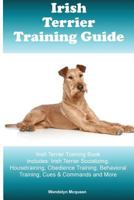 Irish Terrier Training Guide Irish Terrier Training Book Includes: Irish Terrier Socializing, Housetraining, Obedience Training, Behavioral Training, Cues & Commands and More 1522894705 Book Cover