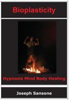 Bioplasticity: Hypnosis Mind Body Healing 0692315985 Book Cover