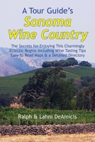 A Tour Guide's Sonoma Wine Country: The Secrets for Enjoying This Charmingly Eclectic Region Including Wine Tasting Tips, Maps & a Detailed Winery Directory 1931163731 Book Cover