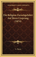 Die Religion Zuruckgefuhrt Auf Ihren Ursprung (1874) 1145219071 Book Cover