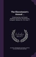 The Elocutionist's Annual ...: Comprising New and Popular Readings, Recitations, Declamations, Dialogues, Tableaux, Etc., Etc, Issue 11 1348277955 Book Cover