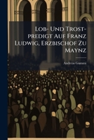 Lob- Und Trost-Predigt Auf Franz Ludwig, Erzbischof Zu Maynz... 1273219317 Book Cover