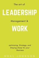 The Art of Leadership, Management and Work : Optimizing, Strategy and Staying Sharp for Your Business 1975846958 Book Cover