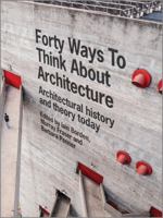 Forty Ways to Think about Architecture: Architectural History and Theory Today 1118822617 Book Cover